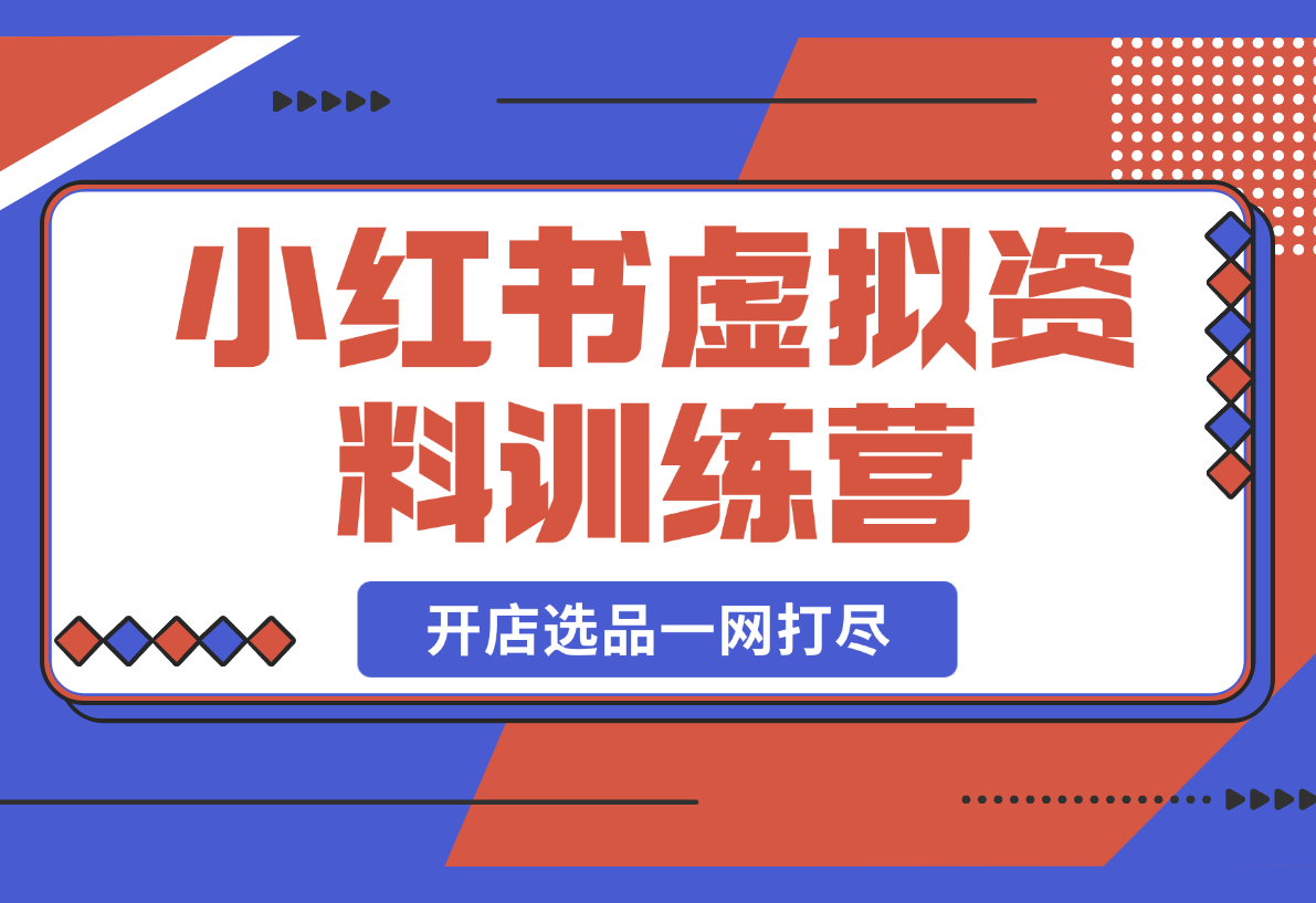 【2025.3.1】小红书虚拟资料训练营：开店流程、选品技巧一网打尽，助你轻松变现-网创之家