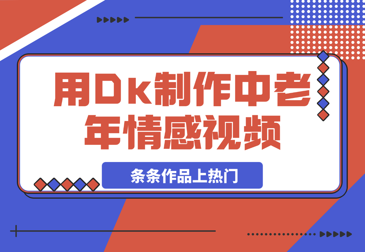 【2025.3.4】用Dk制作中老年情感视频，一个被严重低估的赛道，条条作品上热门-网创之家