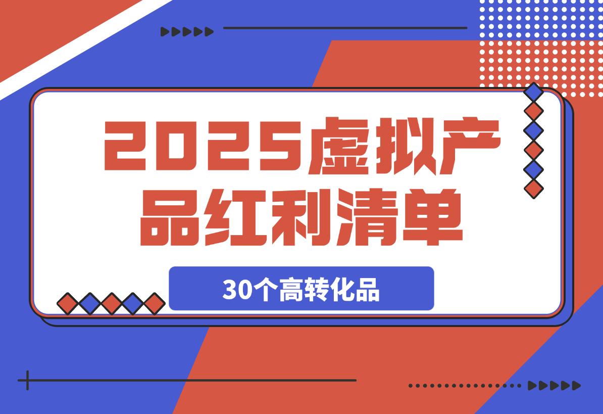 【2025.3.6】2025虚拟产品红利清单：30个高转化选品策略与实战指南-网创之家