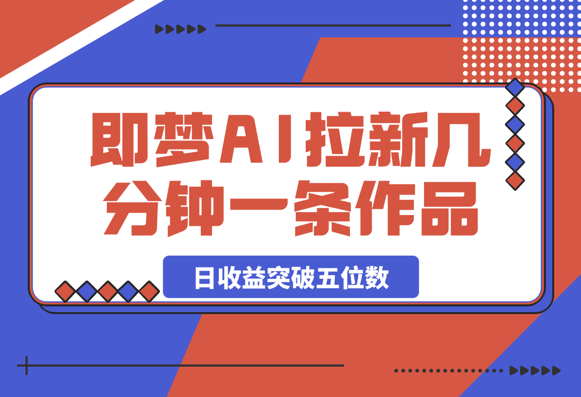 【2025.3.6】即梦AI拉新，几分钟一条原创作品，全职干单日收益突破五位数-网创之家