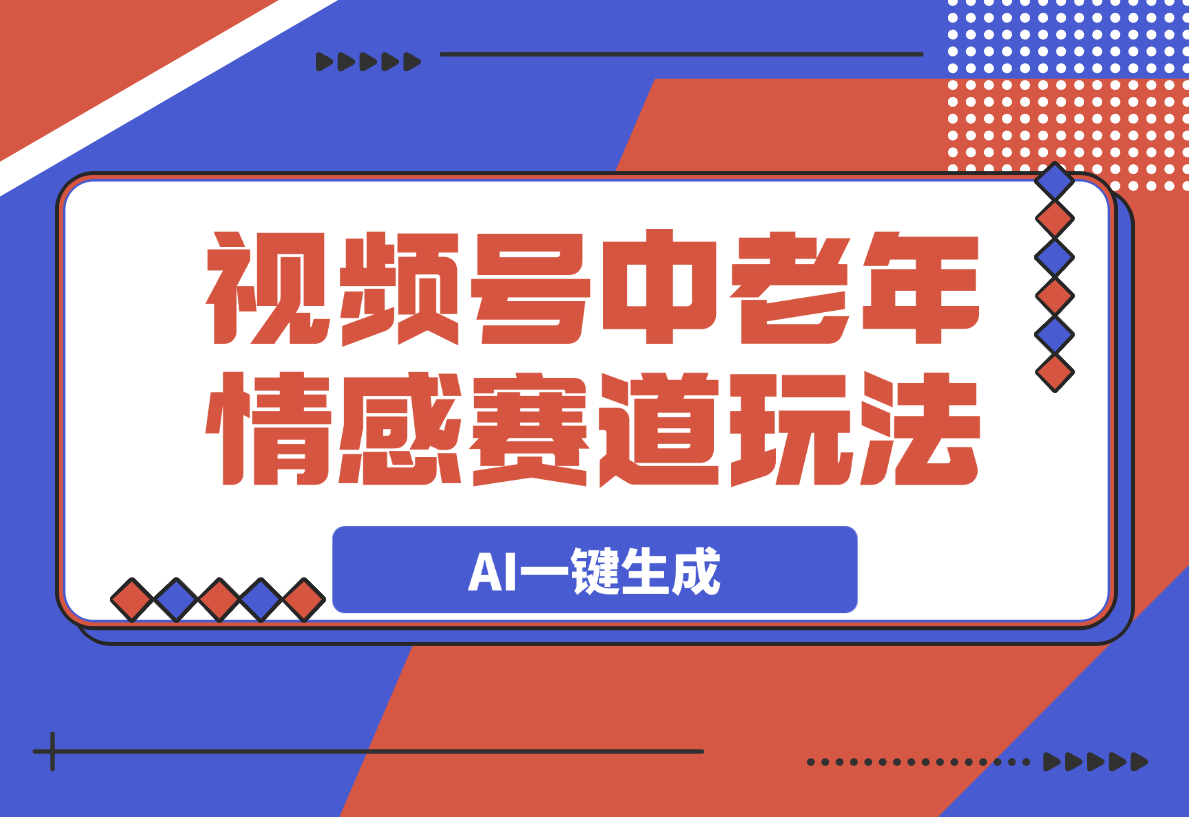 【2025.3.7】视频号中老年情感赛道玩法，三个不同视频玩法AI一键生成-网创之家