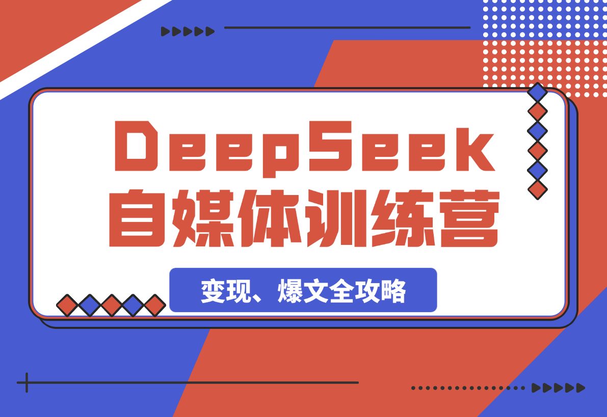 【2025.3.8】DeepSeek赋能自媒体训练营，定位、变现、爆文全攻略！-网创之家