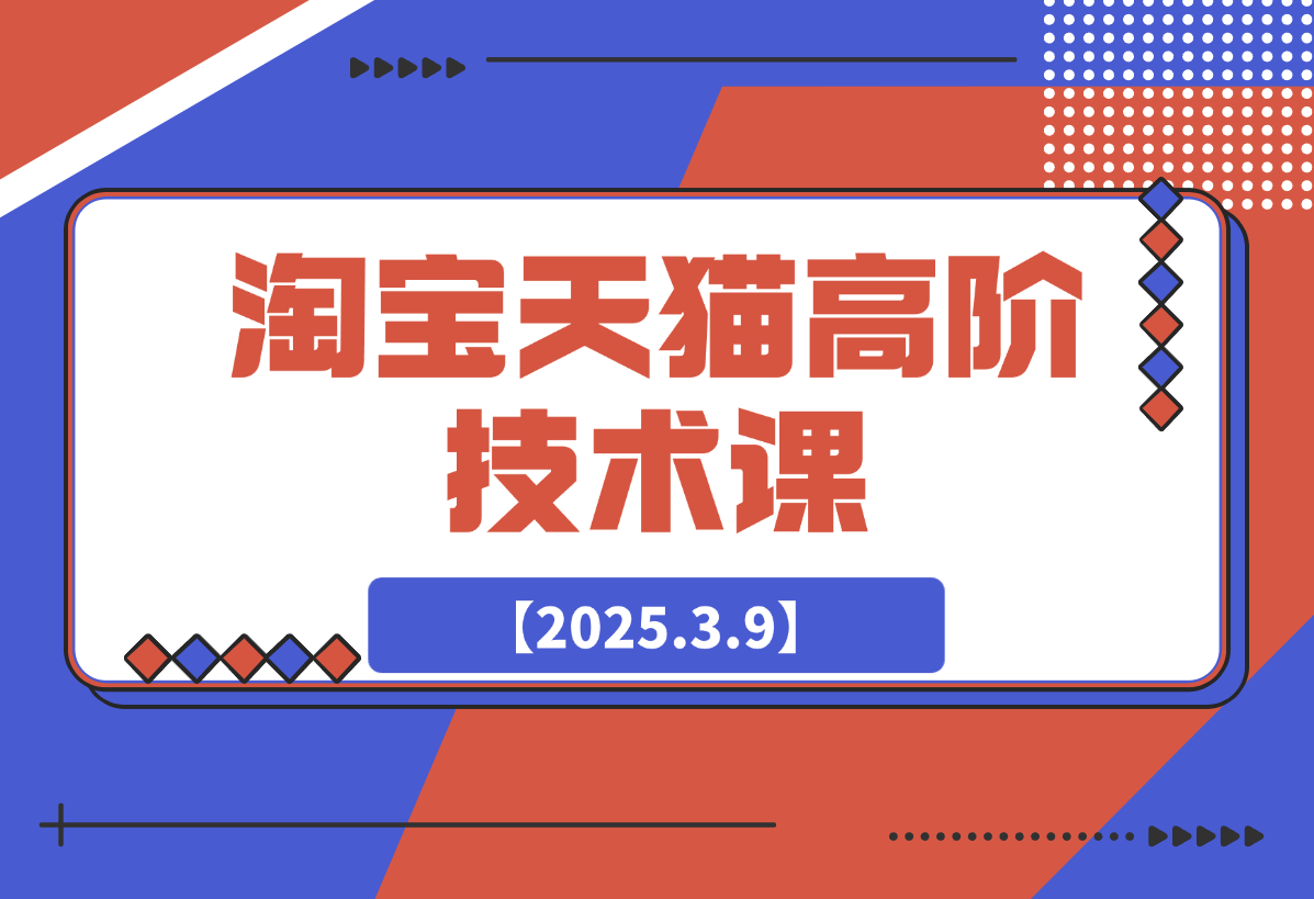 【2025.3.9】淘宝天猫高阶技术课：连环起量法：全店改造，暴力评价，安全补单策略-网创之家