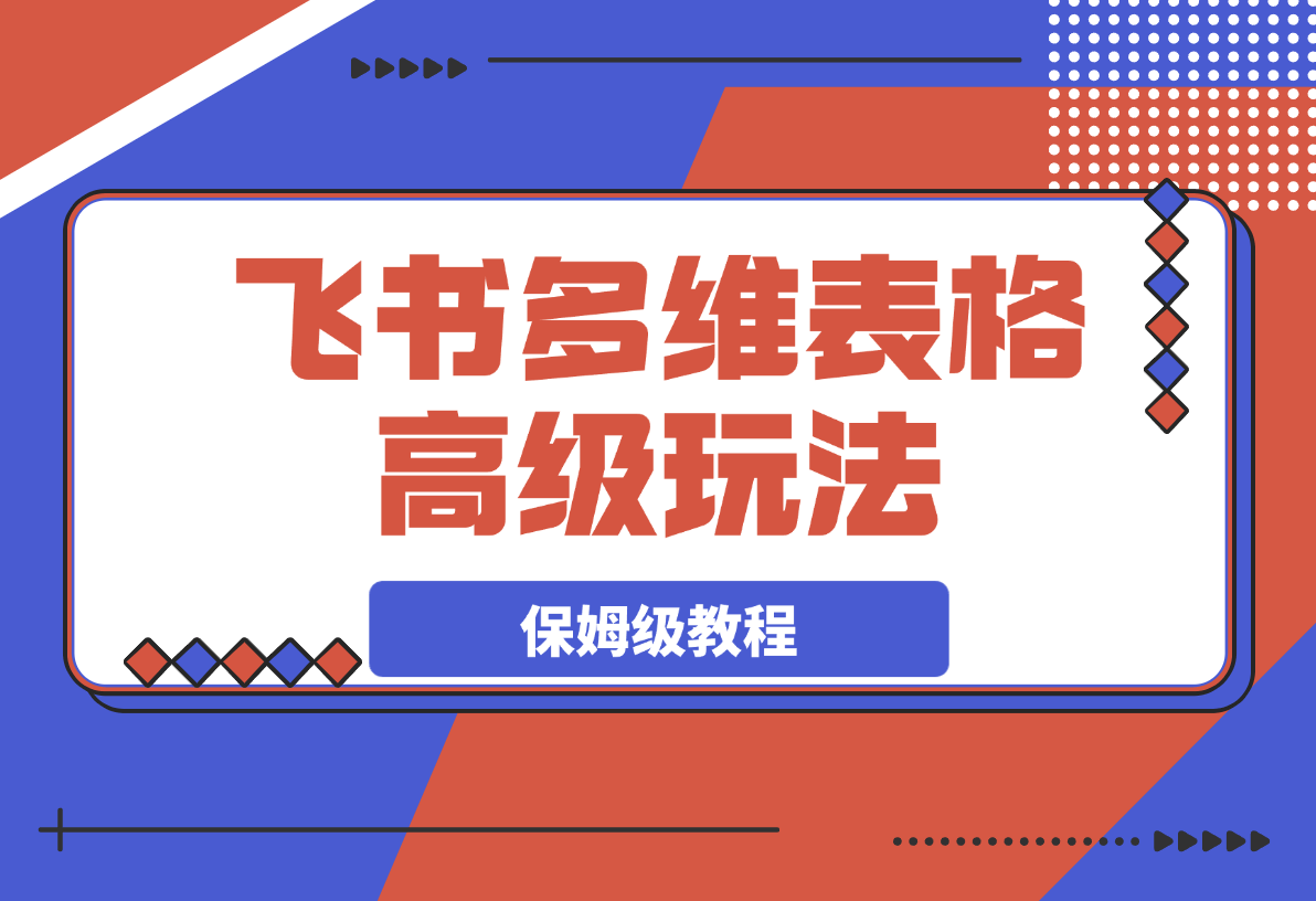 【2025.3.9】飞书多维表格高级玩法，90%的人都不知道的隐藏功能，保姆级教程！-网创之家