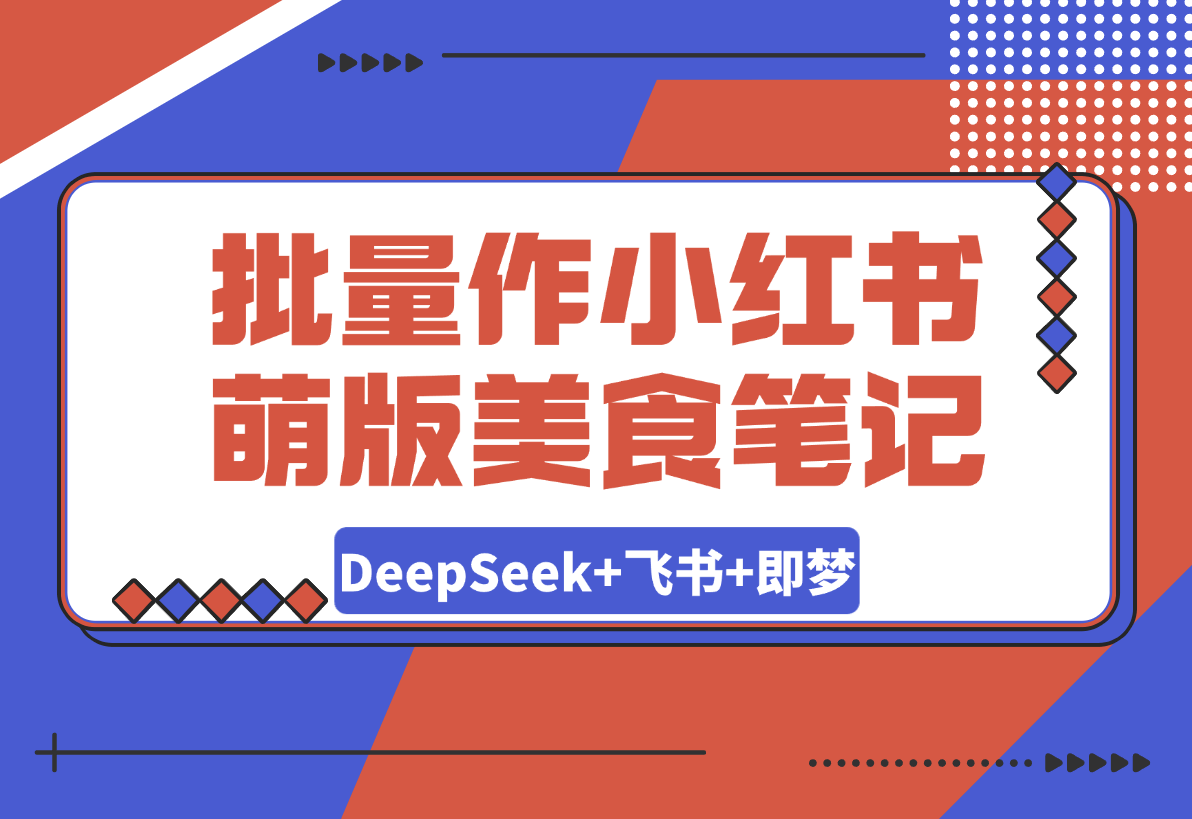 【2025.3.13】利用DeepSeek+飞书+即梦，轻松批量制作小红书萌版美食笔记-网创之家