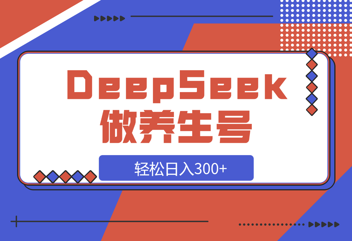 【2025.3.14】DeepSeek做养生号，一条作品涨粉2万+，轻松日入300+-网创之家