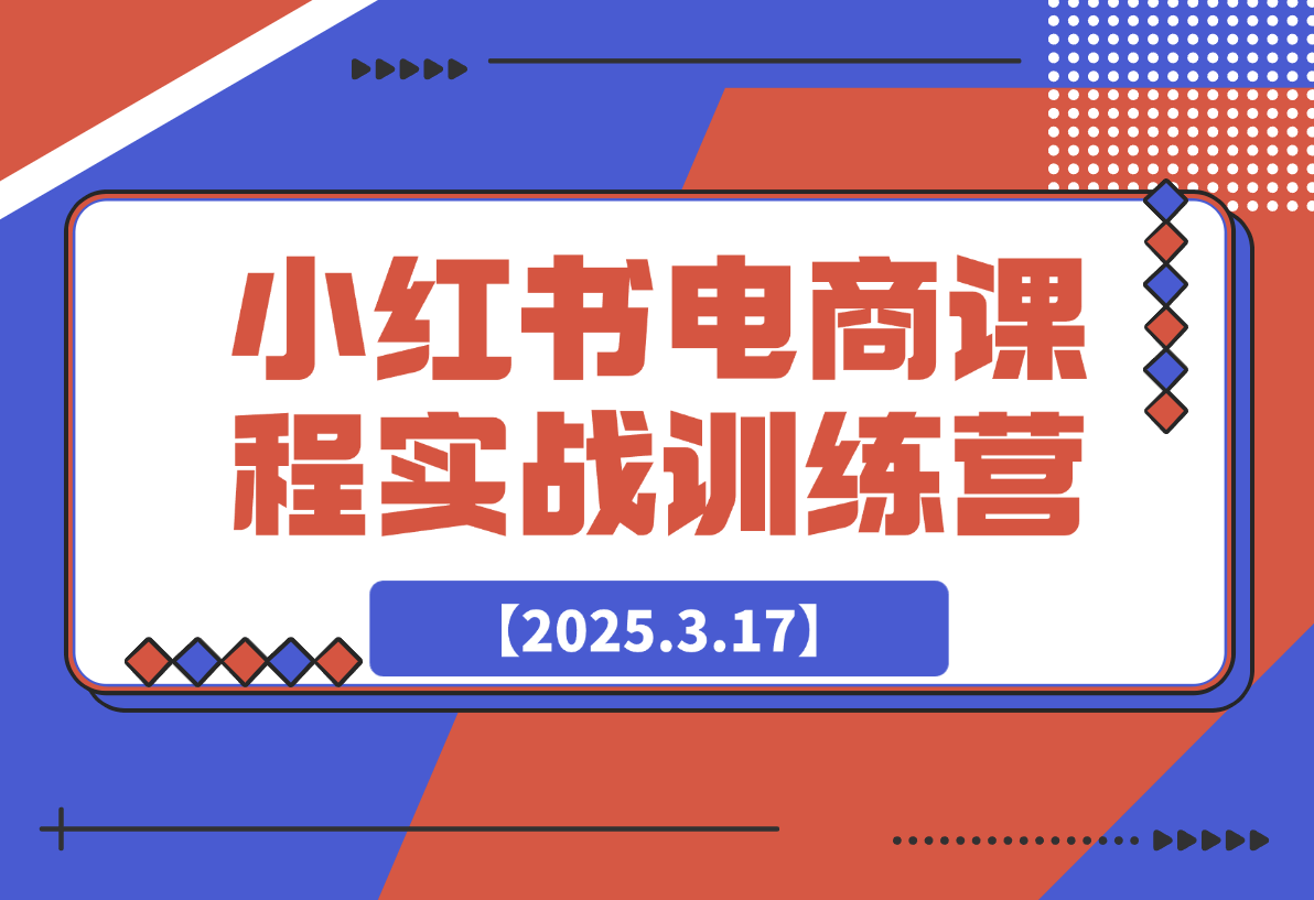 【2025.3.17】小红书电商课程实战训练营-网创之家