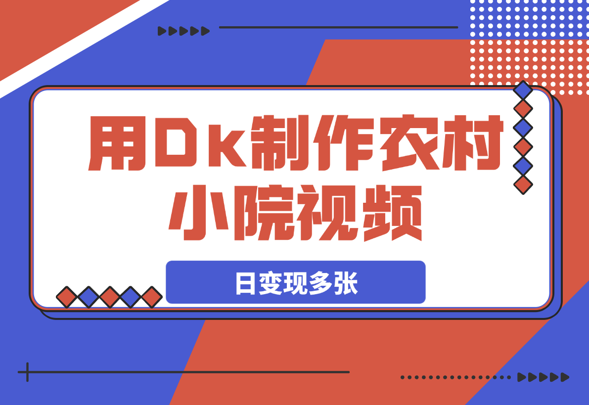 【2025.3.18】用Dk制作农村小院视频，制作简单流量爆炸，日变现多张-网创之家