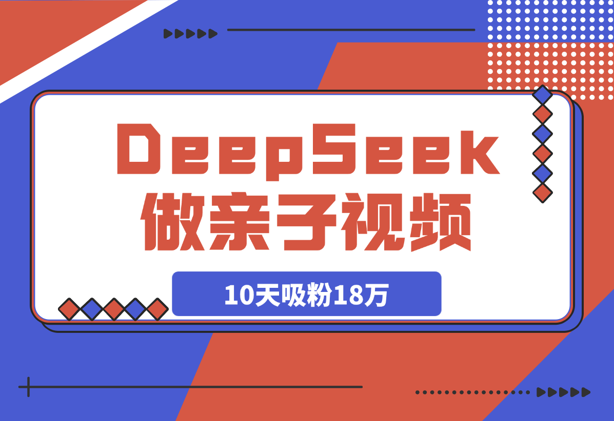 【2025.3.20】用DeepSeek做母女亲子视频，10天吸粉18万-网创之家