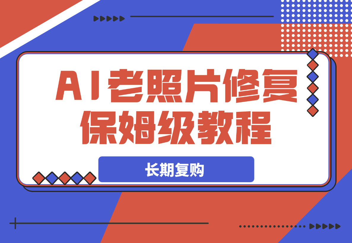 【2025.3.20】AI老照片修复项目保姆级教程，长期复购，轻松日入500+-网创之家