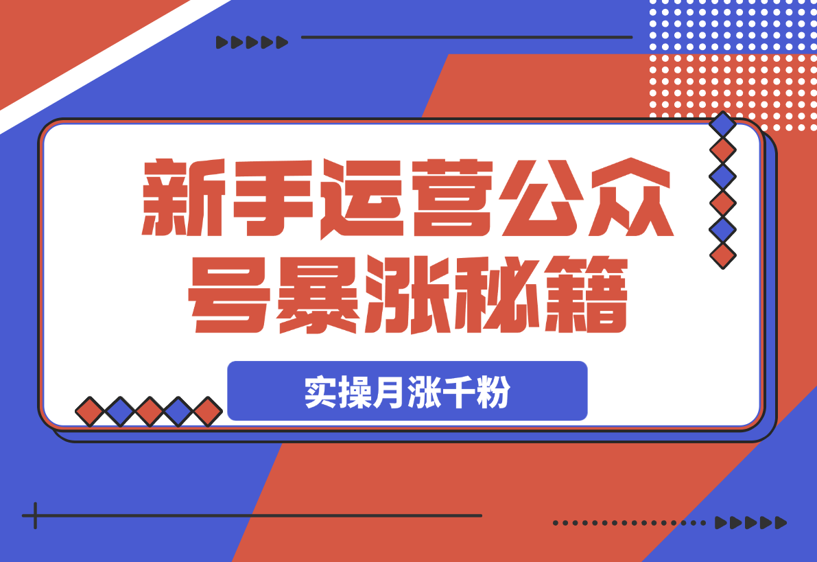 【2025.3.22】某公众号付费文章，实操公众号月涨千粉，思路解析-网创之家