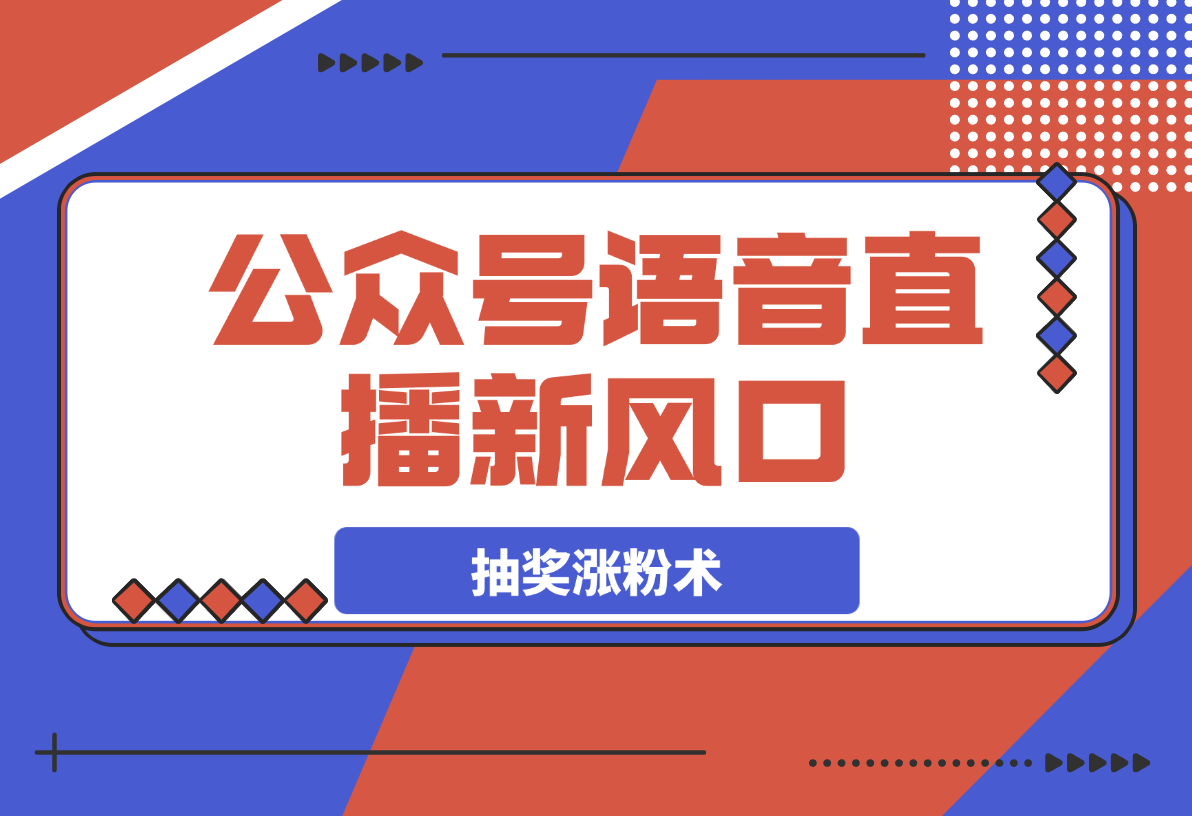 【2025.3.22】语音直播新风口，揭秘视频号抽奖涨粉术，轻松变现 -网创之家