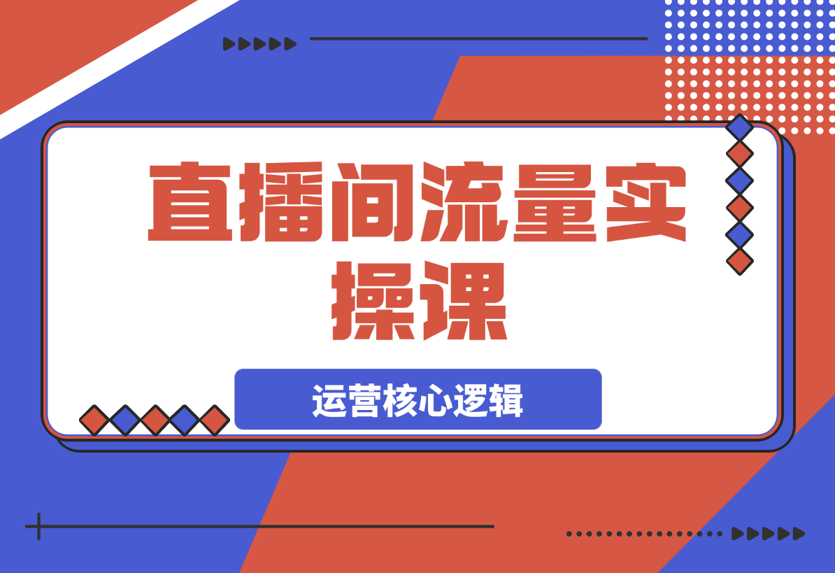 【2025.3.23】直播间流量实操课：机制拆解+算法洞察+引流策略-网创之家