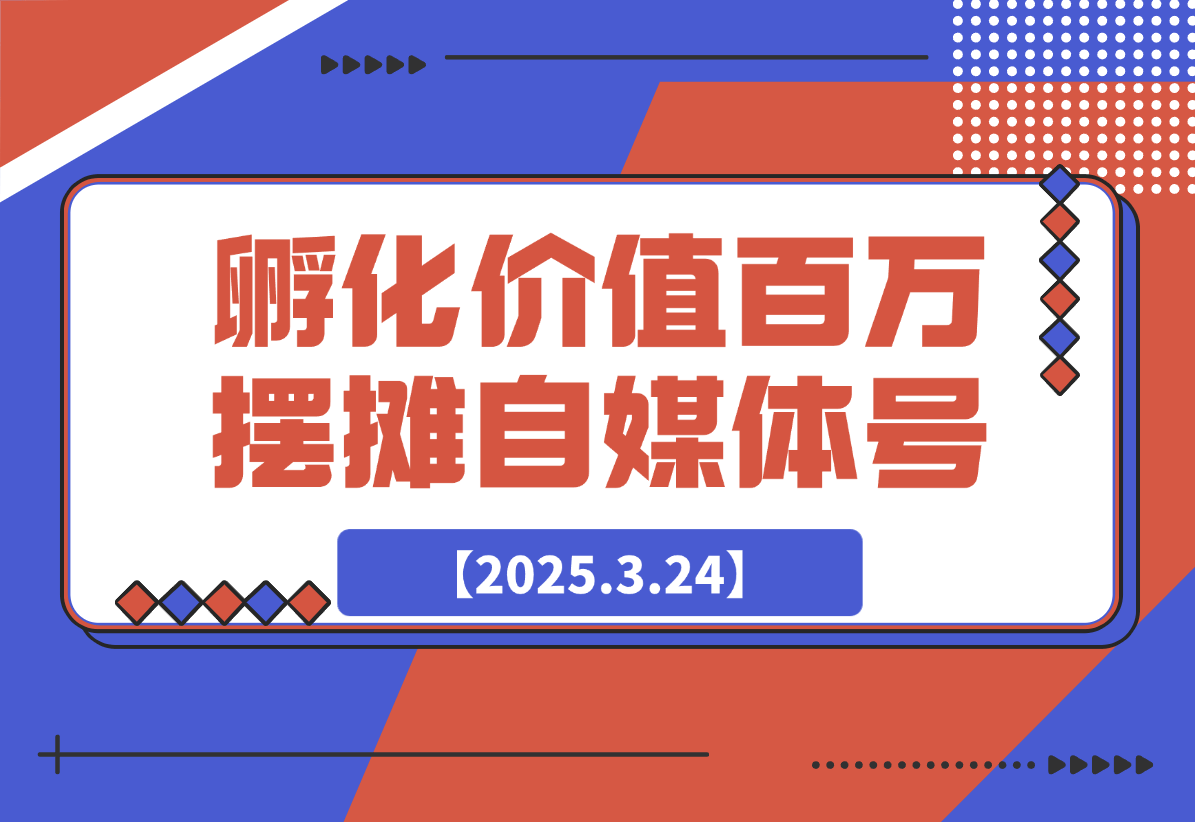 【2025.3.24】如何孵化价值百万的摆摊自媒体账号-网创之家