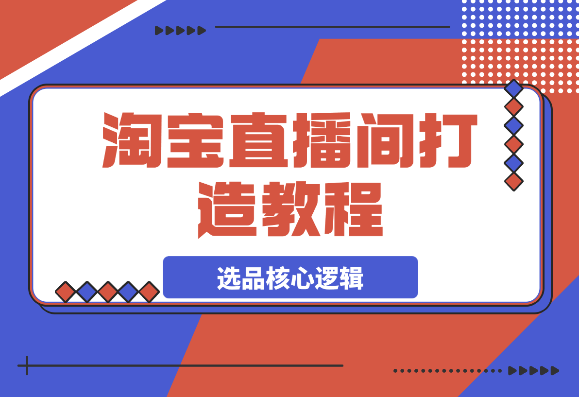 【2025.3.24】淘宝直播间打造教程：掌握开播添加商品与选品核心逻辑-网创之家