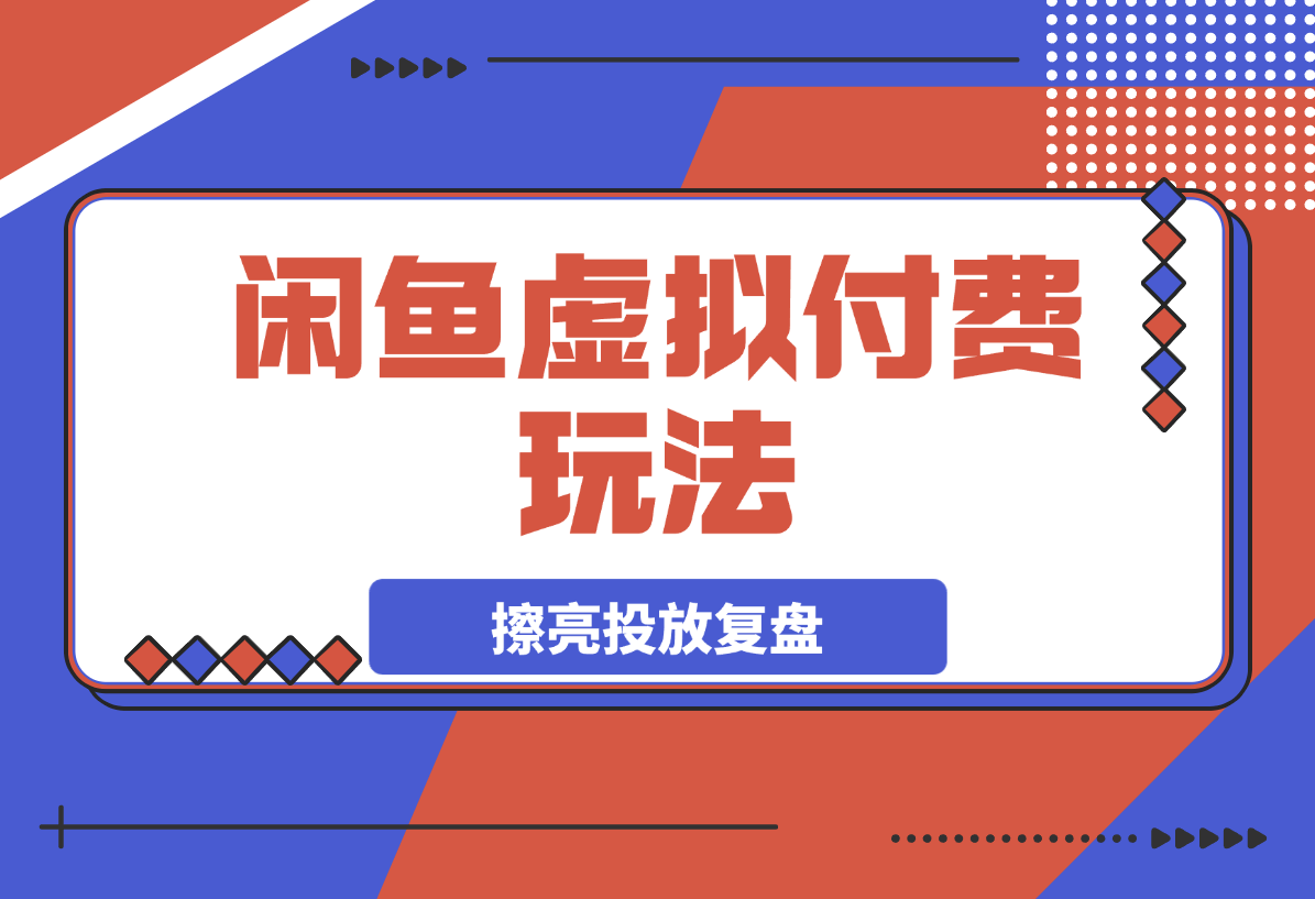 【2025.3.28】闲鱼虚拟付费玩法-超级擦亮投放复盘-网创之家