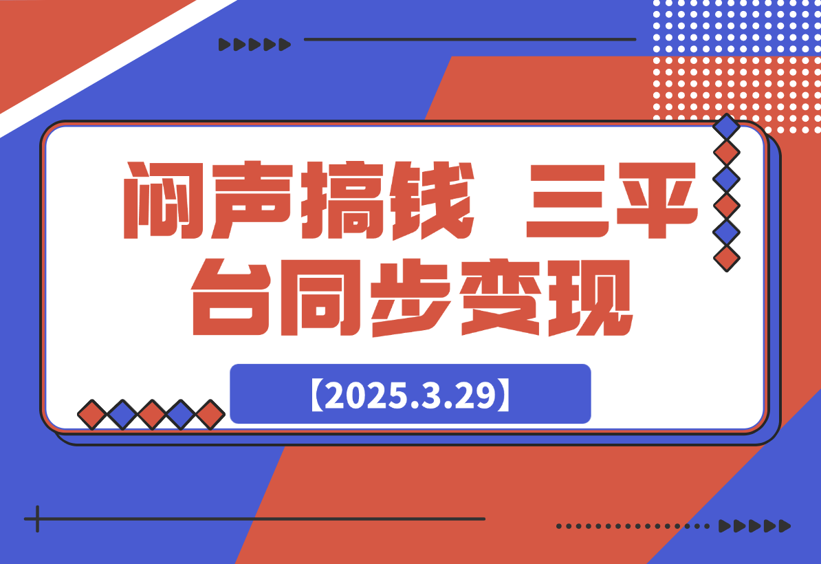 【2025.3.29】闷声搞钱新路子！三平台同步变现，手把手带你月入过W-网创之家