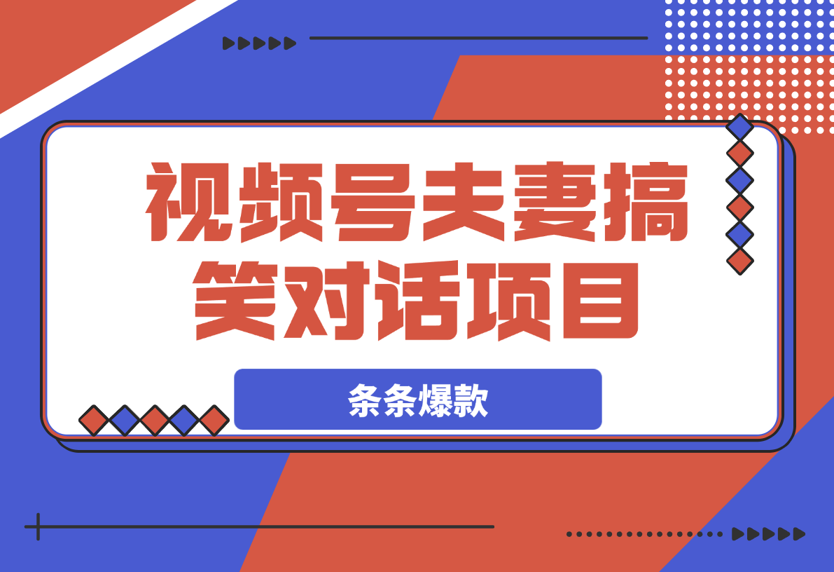【2025.4.1】视频号夫妻搞笑对话项目，简单操作，小白轻松日入3张-网创之家