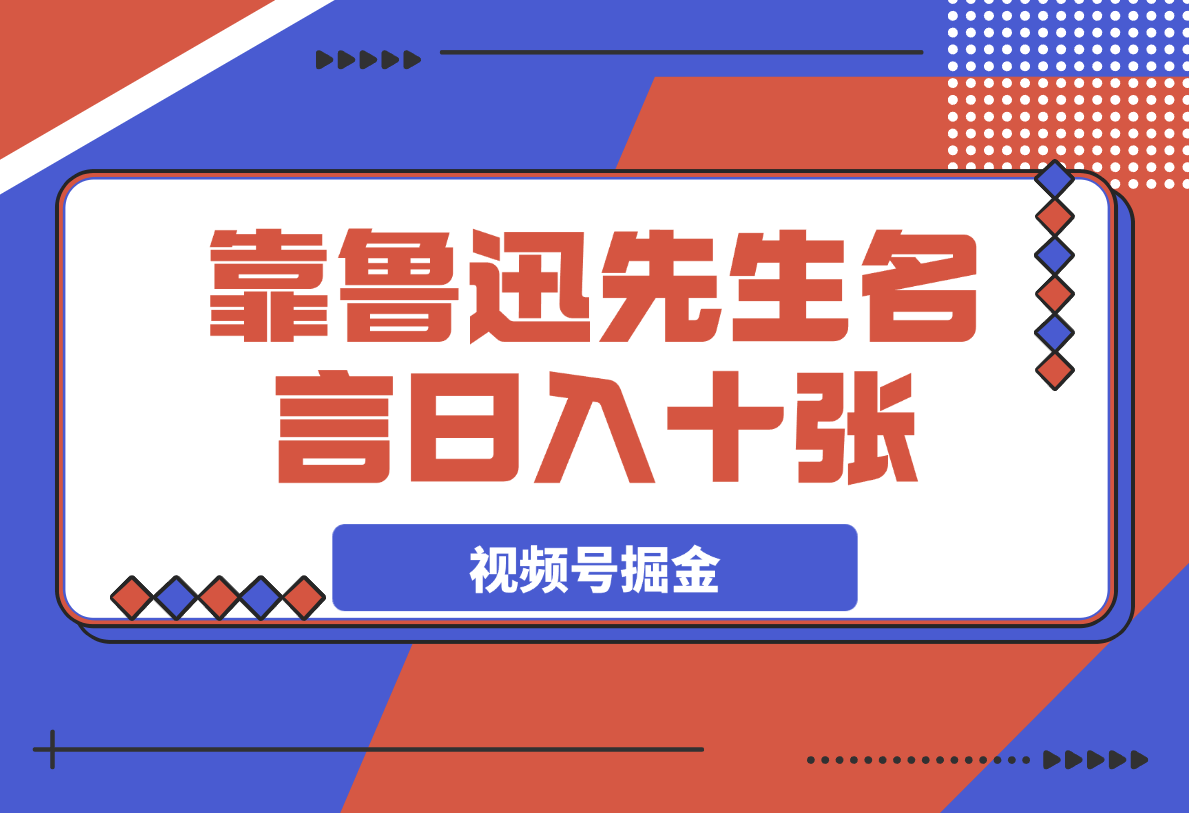 【2025.4.1】靠鲁迅先生名言，日入十张长期简单高效，视频号掘金赛道5.0-网创之家