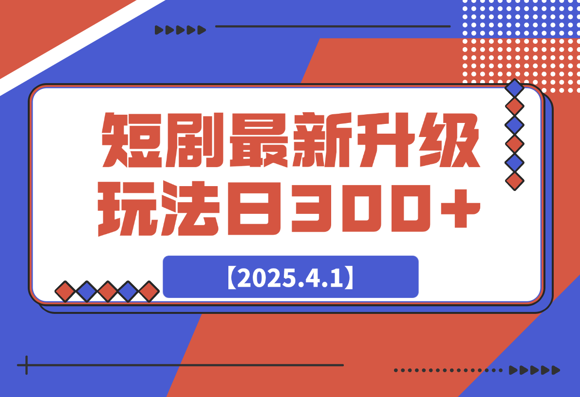 【2025.4.1】短剧最新升级玩法，小白也能快速上手，无脑搬运日入300+-网创之家