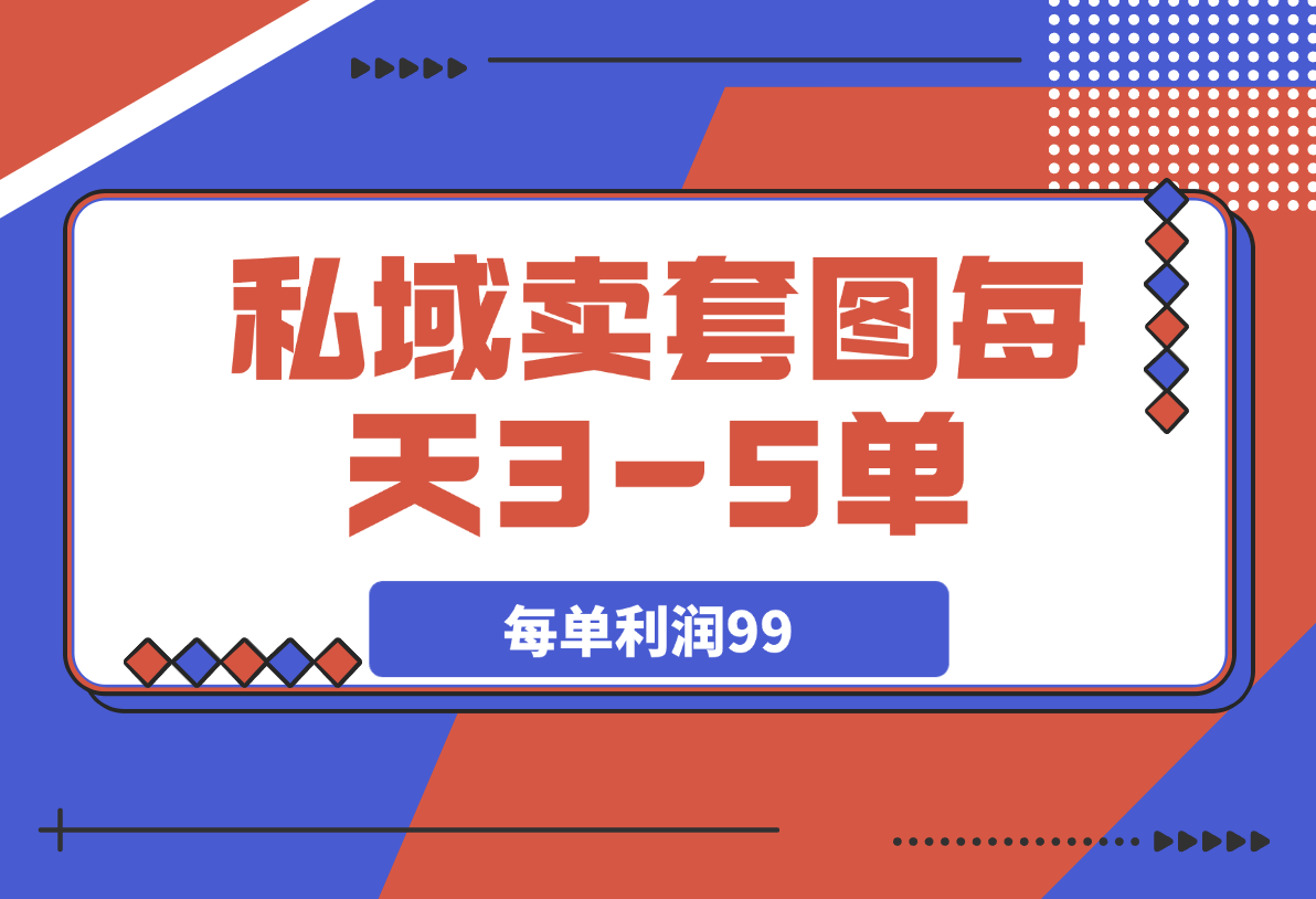 【2025.4.4】私域卖套图每天3-5单，每单利润99-网创之家