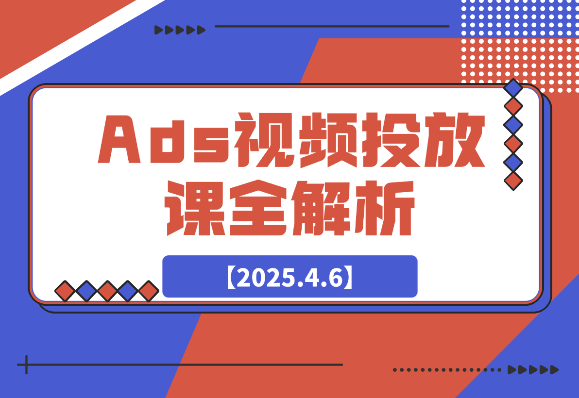 【2025.4.6】Ads视频投放课全解析：选品、投流、剪辑到数据分析，一站式掌握投放秘诀-网创之家