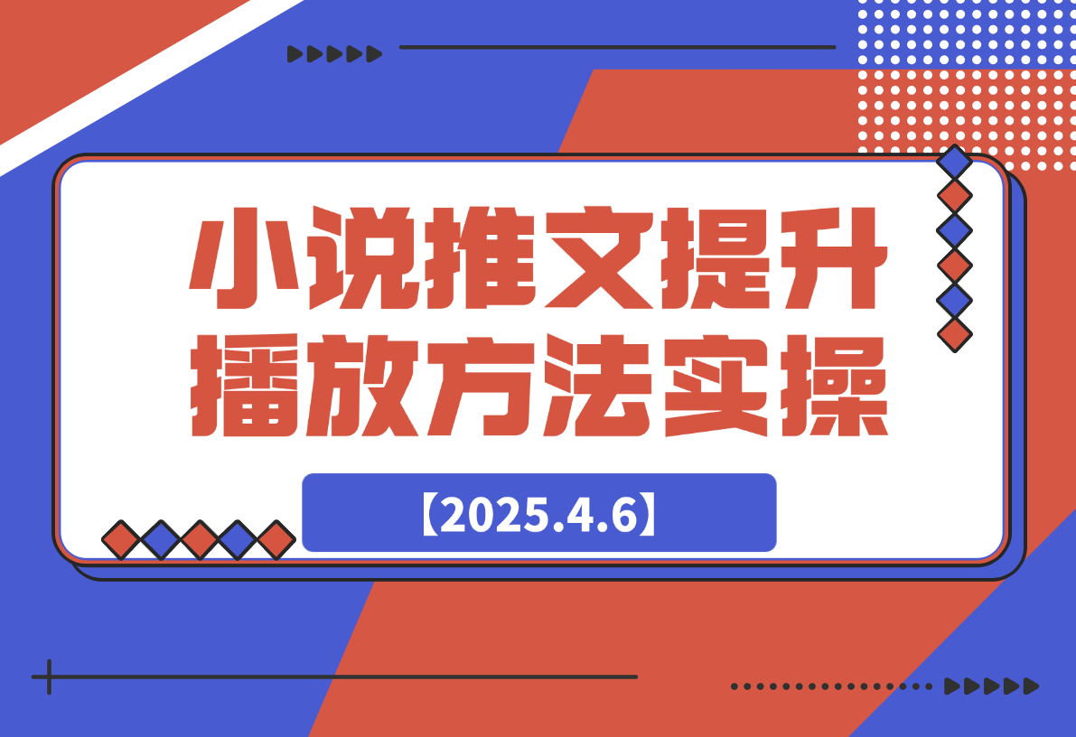 【2025.4.6】小说推文提升播放量的方法实操，推文搞钱策略-网创之家