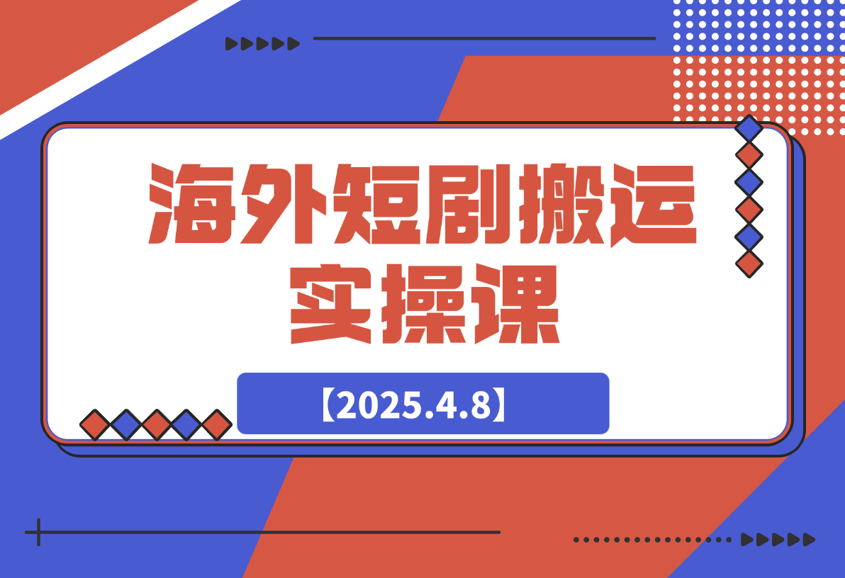 【2025.4.8】海外短剧搬运实操课，短剧出海，全程干货分享-网创之家