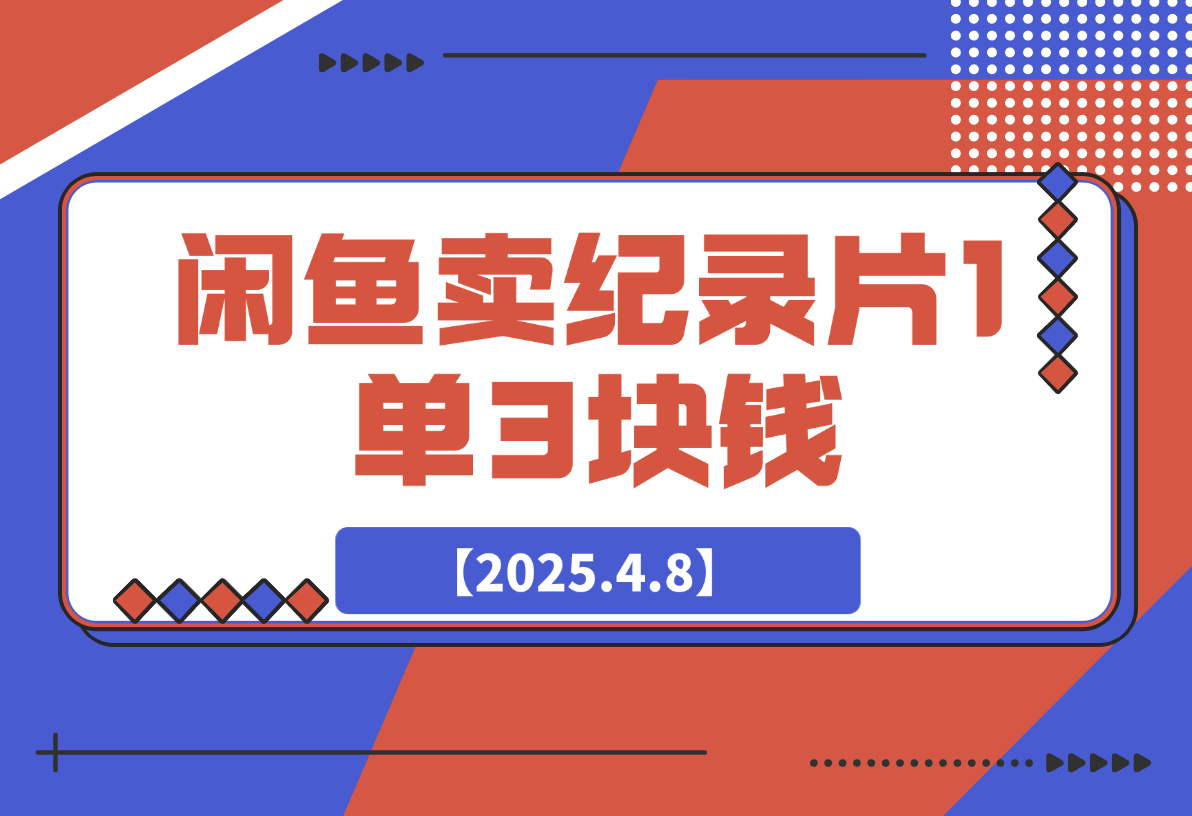 【2025.4.8】闲鱼卖纪录片1单3块钱，1天几十单，项目稳定有潜力-网创之家