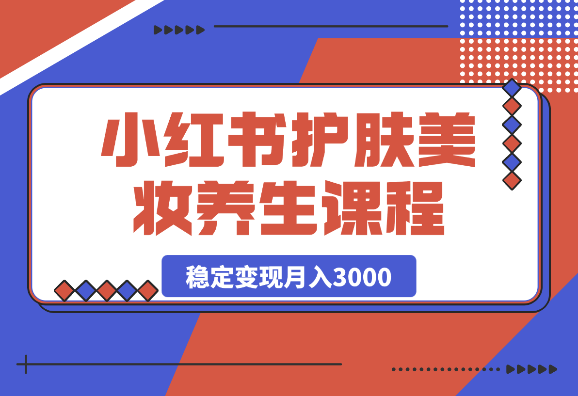 【2025.4.9】 最新小红书护肤美妆养生课程，稳定变现月入3000-网创之家