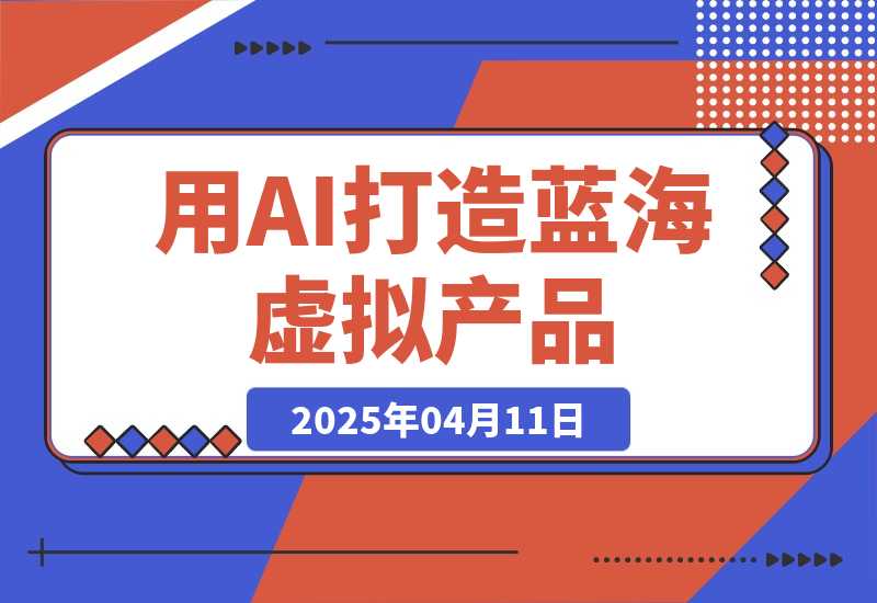 【2025.4.11】用AI打造蓝海虚拟产品，教你如何用ai做个可以卖的蓝海小产品-网创之家