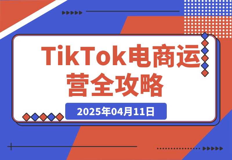 【2025.4.11】TikTok电商运营全攻略，数据驱动选品定价，低成本引爆店铺流量-网创之家