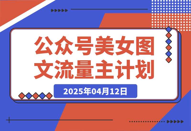 【2025.4.12】公众号美女图文流量主计划，轻松日入300+（全网首发）。-网创之家