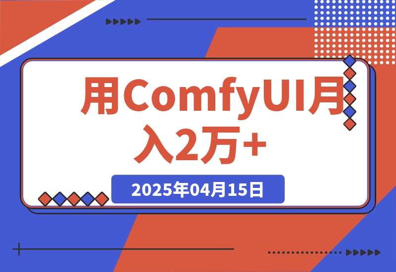 【2025.4.15】0基础用ComfyUI月入2万+的暴力变现法(软件+教程) -网创之家