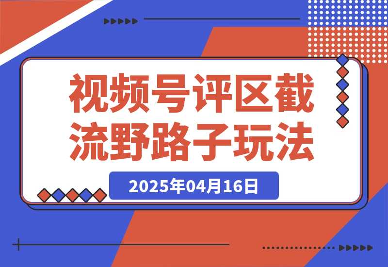 【2025.4.16】视频号“野路子”玩法，评论区疯狂截流，单号引流50+创业粉-网创之家