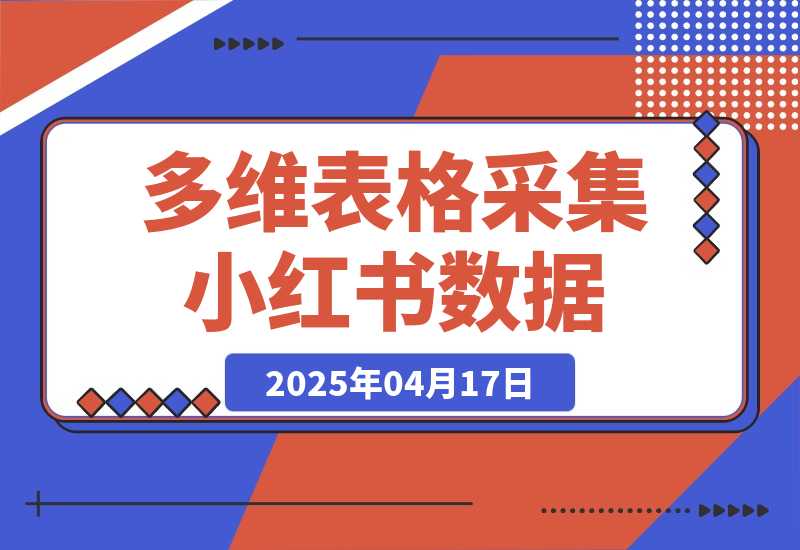 【2025.4.17】利用多维表格采集小红书数据含完整图片（附带工作流模板）-网创之家