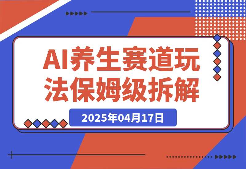  【2025.4.17】AI养生赛道多种全新玩法保姆级教程拆解，看完教程就能轻松上手-网创之家