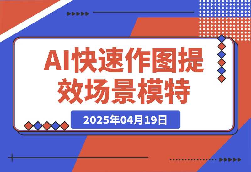 【2025.4.18】AI快速作图提效，快速换百场景模特，掌握文生图图生图技巧，提升作图效率-网创之家