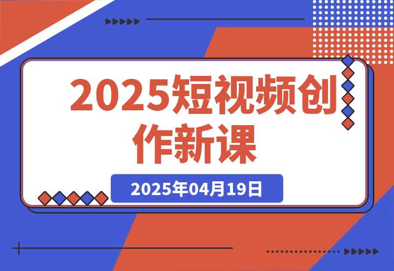 【2025.4.18】2025短视频创作新课，学AI剪辑投放，提升视频高清处理，成为天才策划-网创之家