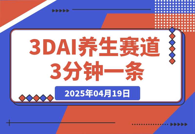 【2025.4.18】3DAI养生赛道，3分钟一条，日变现多张!-网创之家