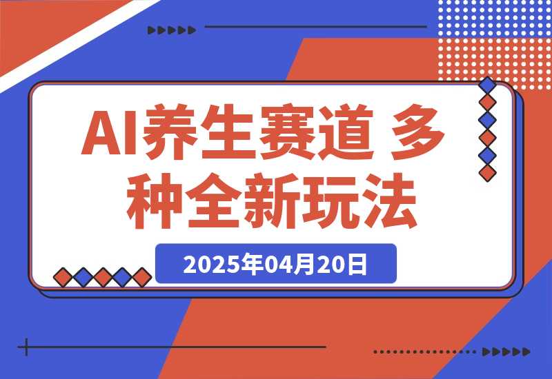 【2025.4.20】AI养生赛道 多种全新玩法 保姆级教程拆解-网创之家