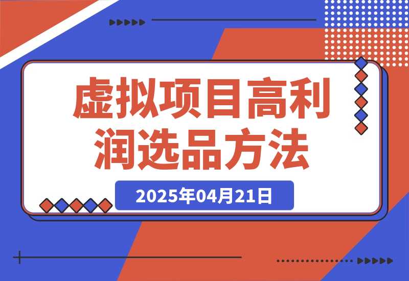 【2025.4.21】虚拟项目高利润选品方法，单店利润1W+，可多店倍增利润 -网创之家