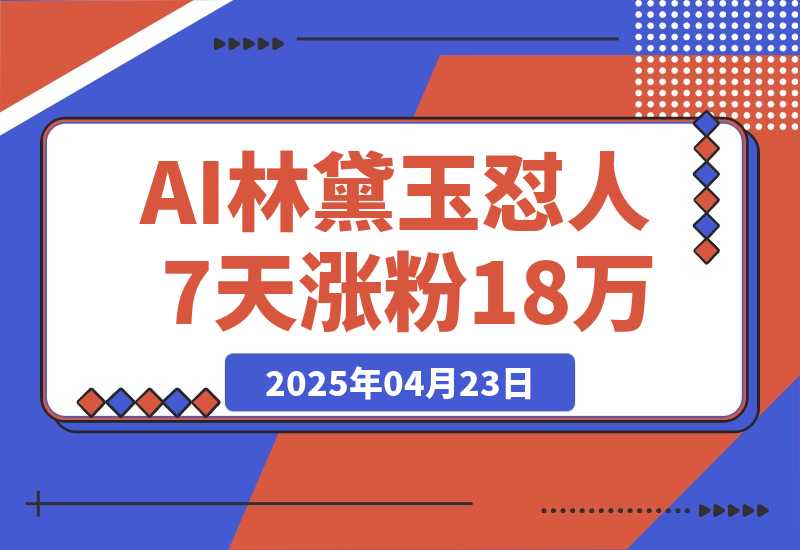 【2025.4.22】AI林黛玉怼人，引爆流量池7天涨粉18万，变现9000+-网创之家