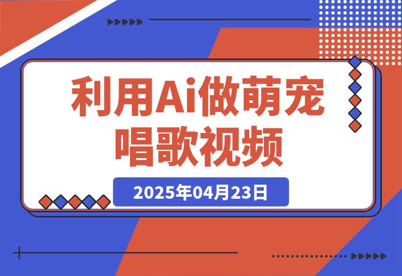 【2025.4.23】利用Ai做萌宠唱歌视频，条条点赞10万+，日变现多张-网创之家