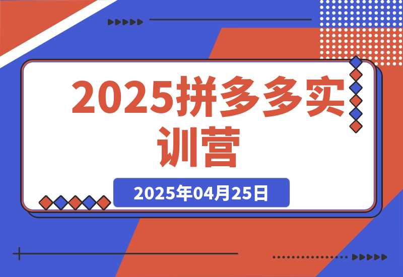 【2025.4.25】2025拼多多实训营：深度剖析运营关键，助力电商人快速提升-网创之家