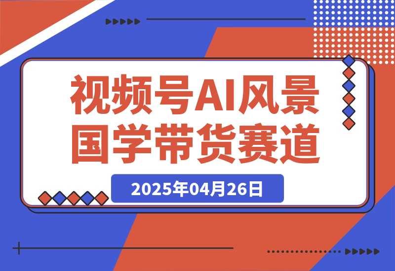 【2025.4.26】视频号AI风景加国学文案带货赛道，小白可做，轻松日入四位数-网创之家
