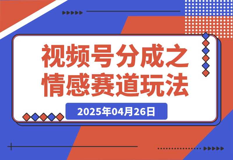 【2025.4.26】视频号分成计划之情感赛道暴力玩法，可批量操作，保姆级教学-网创之家