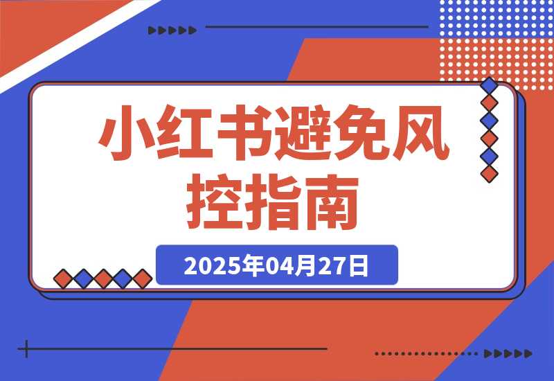 【2025.4.27】小红书避免风控指南/小红书账号解限与申诉自救指南 思考复盘-网创之家