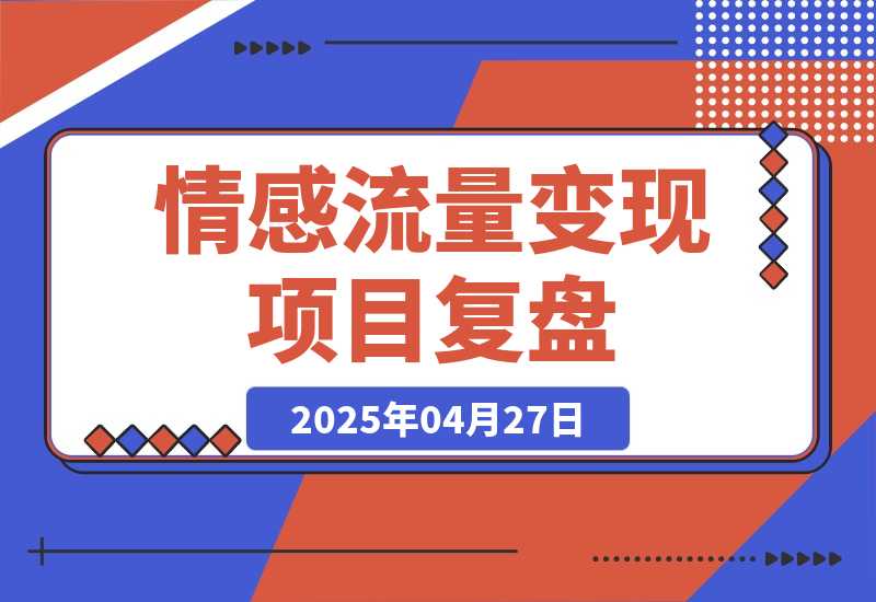 【2025.4.27】情感流量如何利用最短路径跑通变现闭环，专注情感流量变现 5 年的项目复盘-网创之家