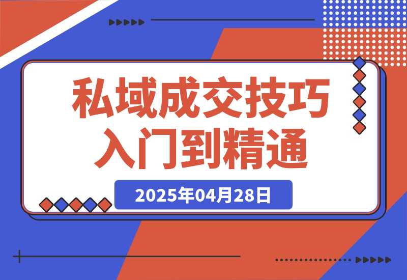 【2025.4.28】私域成交技巧，帮你从入门到精通，破解四大痛点，快速变现，轻松收钱-网创之家